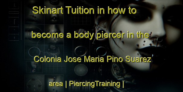 Skinart Tuition in how to become a body piercer in the Colonia Jose Maria Pino Suarez area | PiercingTraining | PiercingClasses | SkinartTraining-Mexico